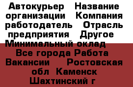 Автокурьер › Название организации ­ Компания-работодатель › Отрасль предприятия ­ Другое › Минимальный оклад ­ 1 - Все города Работа » Вакансии   . Ростовская обл.,Каменск-Шахтинский г.